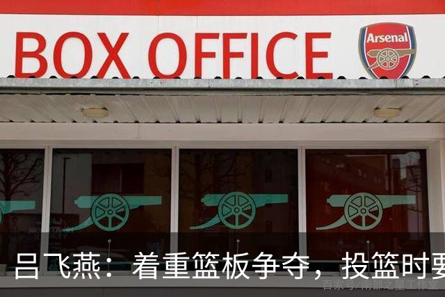 吕飞燕：着重篮板争夺，投篮时要积极对抗对手