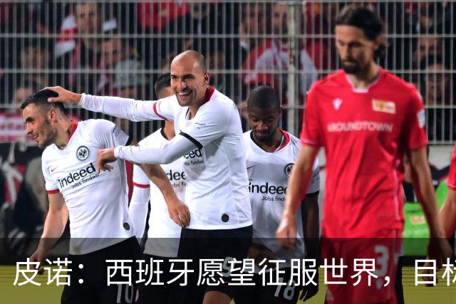 皮诺：西班牙愿望征服世界，目标成就辉煌一代